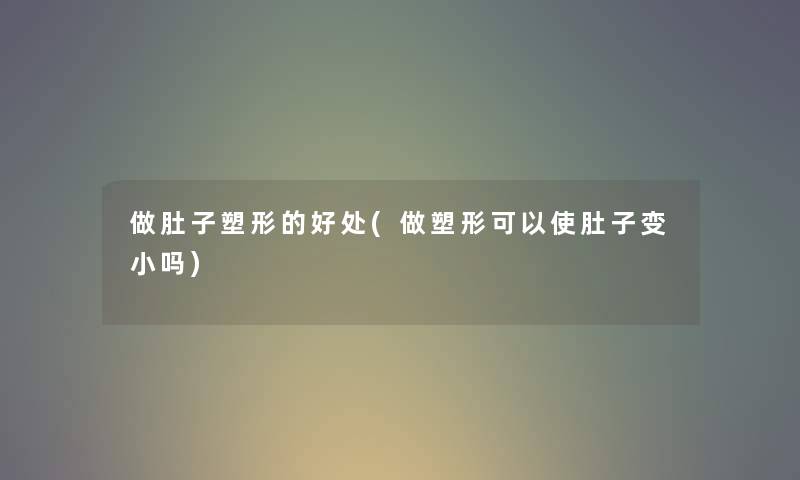 做肚子塑形的好处(做塑形可以使肚子变小吗)