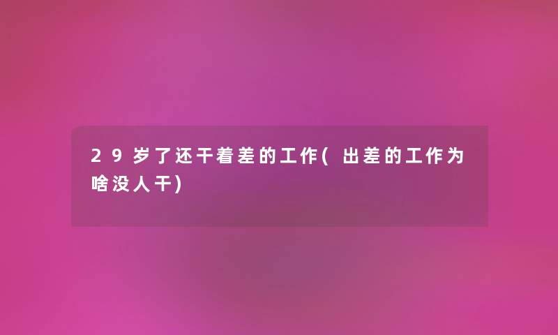 29岁了还干着差的工作(出差的工作为啥没人干)