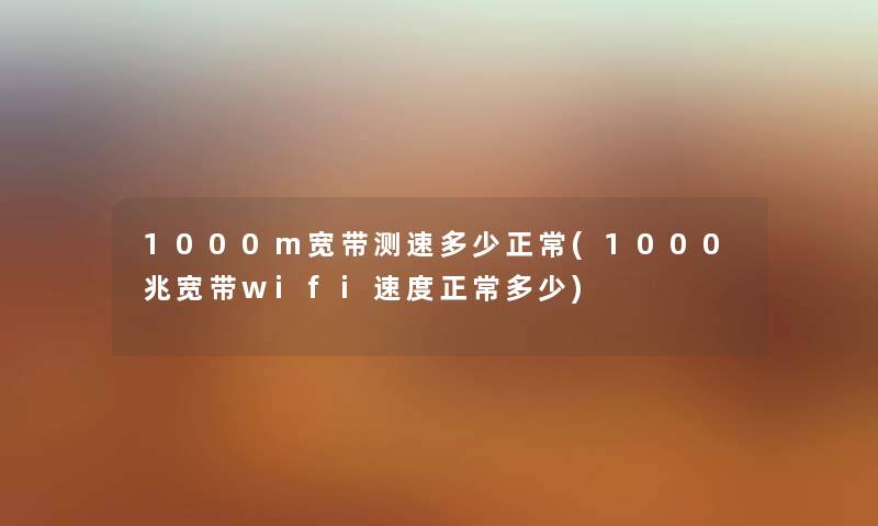 1000m宽带测速多少正常(1000兆宽带wifi速度正常多少)