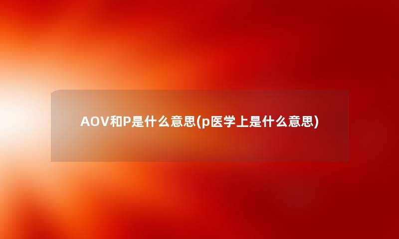 AOV和P是什么意思(p医学上是什么意思)