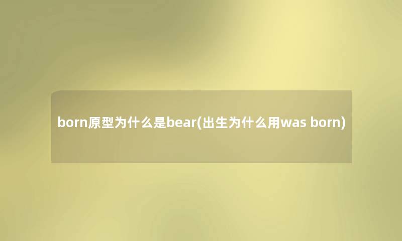 born原型为什么是bear(出生为什么用was born)