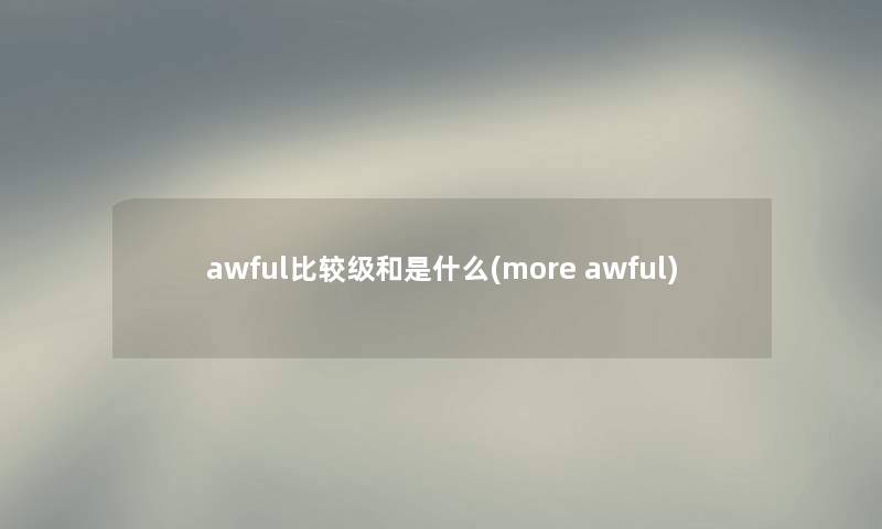 awful比较级和是什么(more awful)