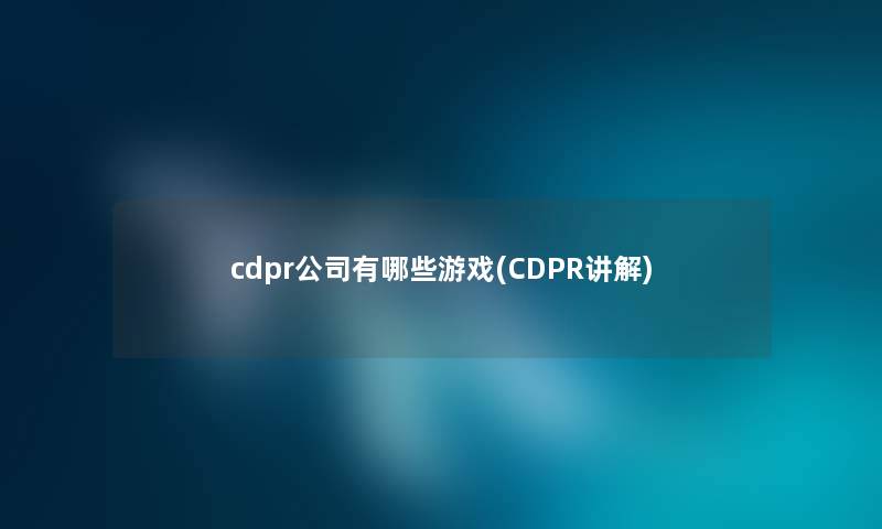 cdpr公司有哪些游戏(CDPR讲解)