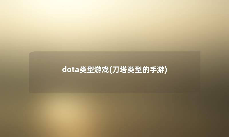 dota类型游戏(刀塔类型的手游)