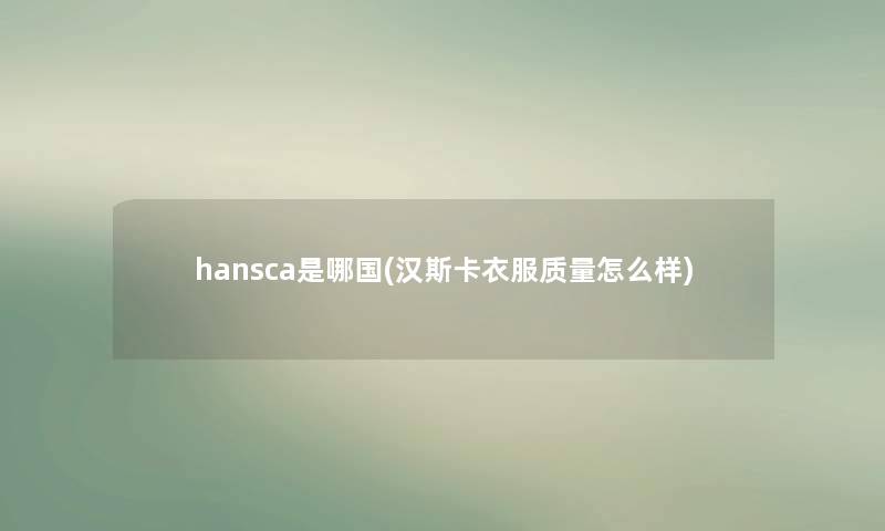 hansca是哪国(汉斯卡衣服质量怎么样)