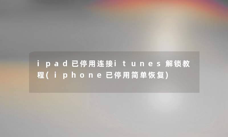 ipad已停用连接itunes解锁教程(iphone已停用简单恢复)