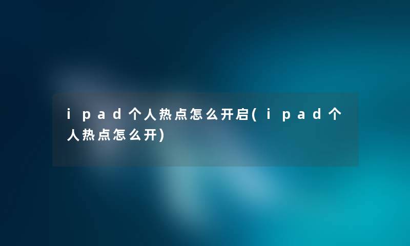 ipad个人热点怎么开启(ipad个人热点怎么开)