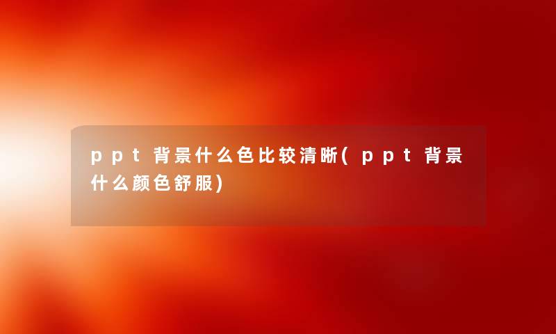 ppt什么色比较清晰(ppt什么颜色舒服)