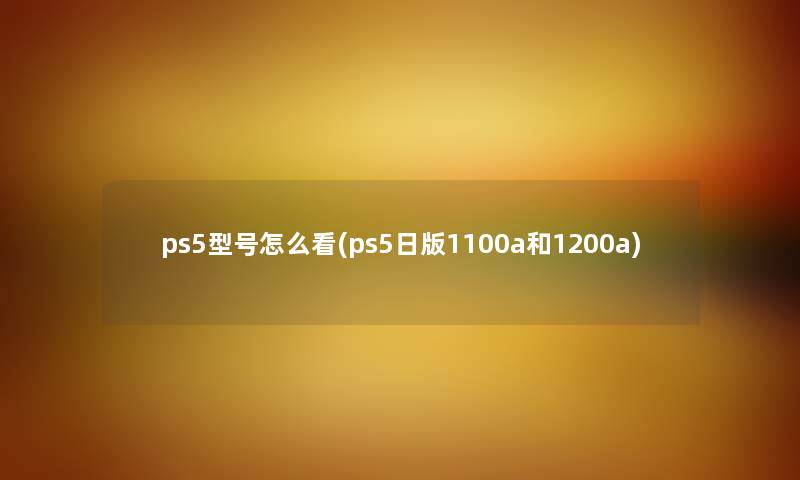 ps5型号怎么看(ps5日版1100a和1200a)