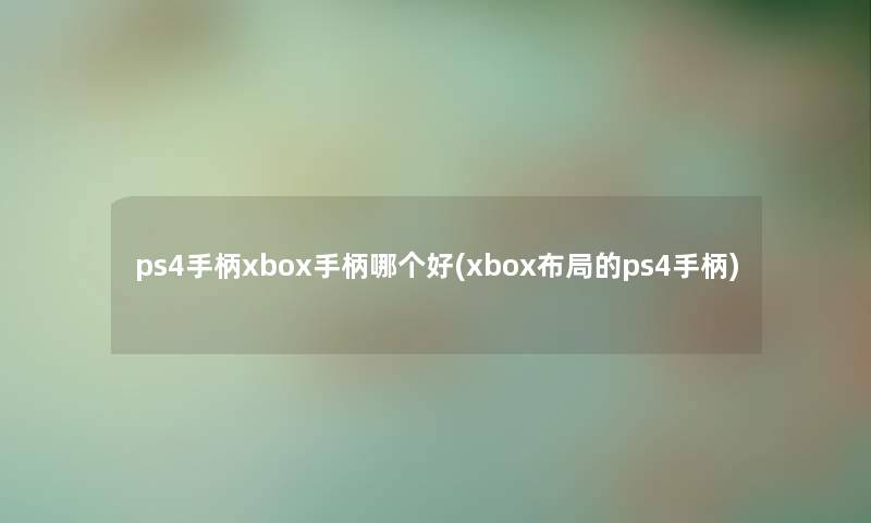 ps4手柄xbox手柄哪个好(xbox布局的ps4手柄)