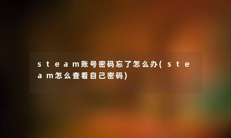 steam账号密码忘了怎么办(steam怎么查看自己密码)