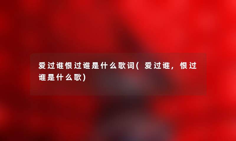 爱过谁恨过谁是什么歌词(爱过谁,恨过谁是什么歌)