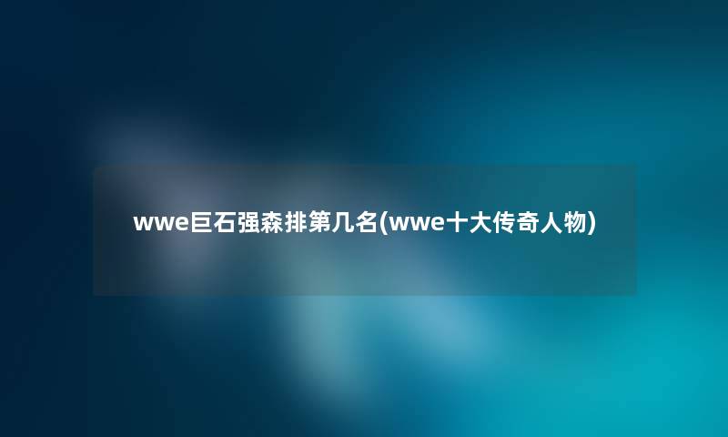 wwe巨石强森排第几名(wwe一些传奇人物)