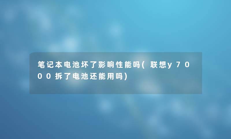 笔记本电池坏了影响性能吗(联想y7000拆了电池还能用吗)