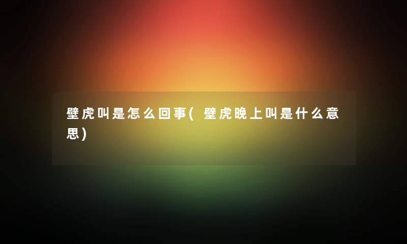 壁虎叫是怎么回事(壁虎晚上叫是什么意思)