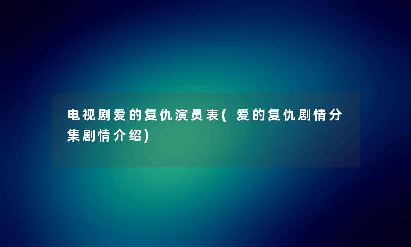 电视剧爱的复仇演员表(爱的复仇剧情分集剧情介绍)