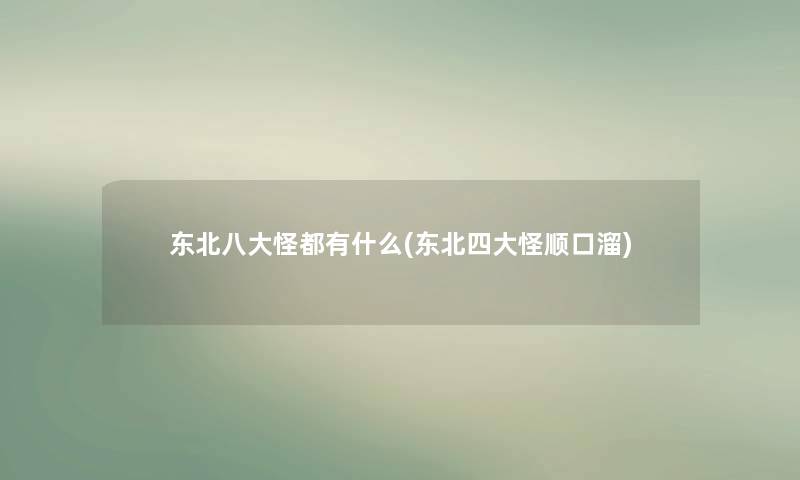 东北八大怪都有什么(东北四大怪顺口溜)