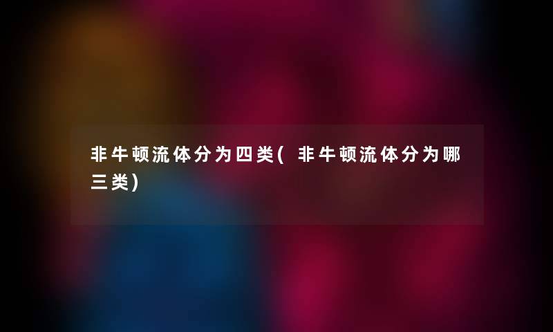 非牛顿流体分为四类(非牛顿流体分为哪三类)