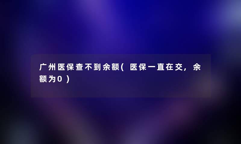 广州医保查不到余额(医保一直在交,余额为0)