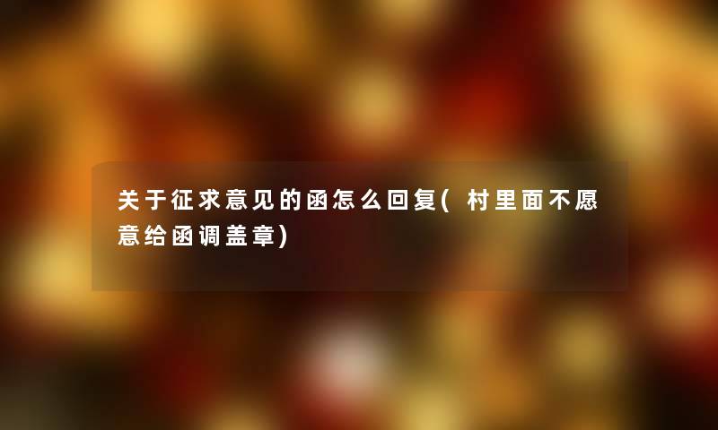 关于征求意见的函怎么回复(村里面不愿意给函调盖章)