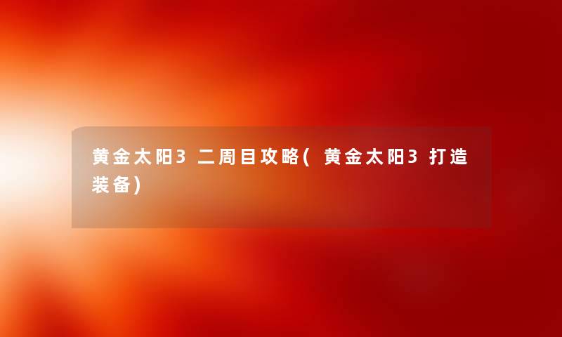 黄金太阳3二周目攻略(黄金太阳3打造装备)