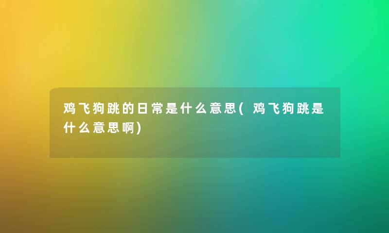 鸡飞狗跳的日常是什么意思(鸡飞狗跳是什么意思啊)