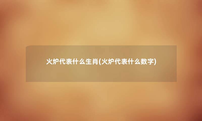 火炉代表什么生肖(火炉代表什么数字)