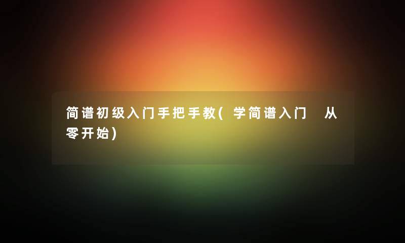 简谱初级入门手把手教(学简谱入门 从零开始)