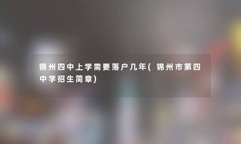 锦州四中上学需要落户几年(锦州市第四中学招生简章)