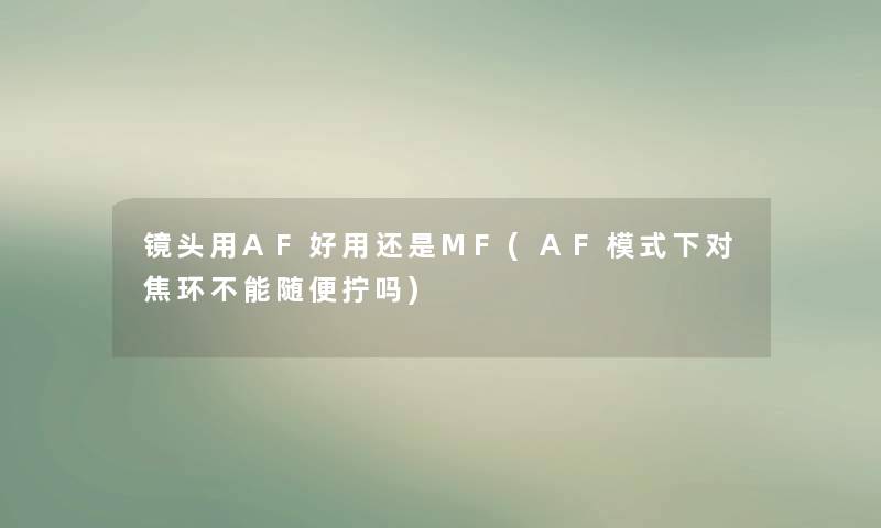 镜头用AF好用还是MF(AF模式下对焦环不能随便拧吗)