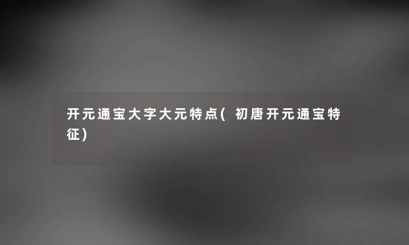 开元通宝大字大元特点(初唐开元通宝特征)