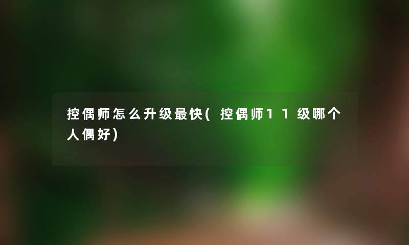 控偶师怎么升级快(控偶师11级哪个人偶好)