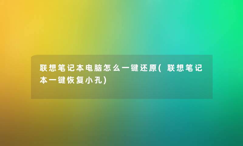 联想笔记本电脑怎么一键还原(联想笔记本一键恢复小孔)