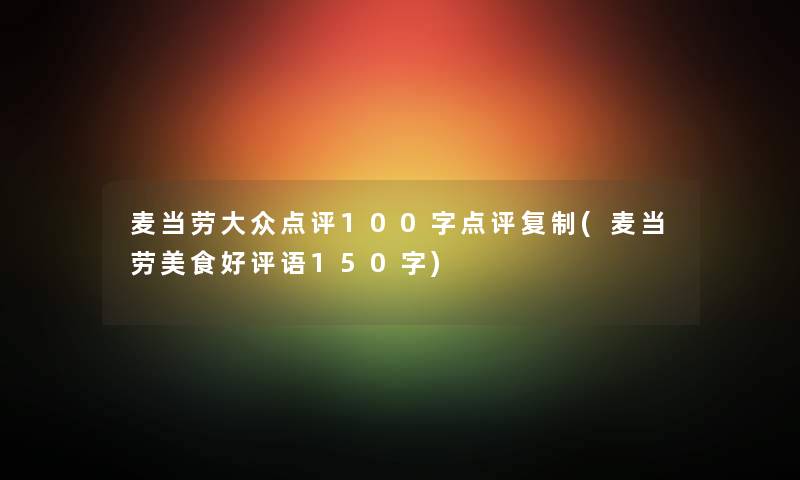 麦当劳大众点评100字点评复制(麦当劳美食好评语150字)