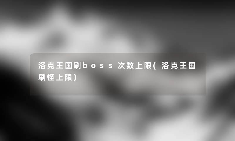 洛克王国刷boss次数上限(洛克王国刷怪上限)