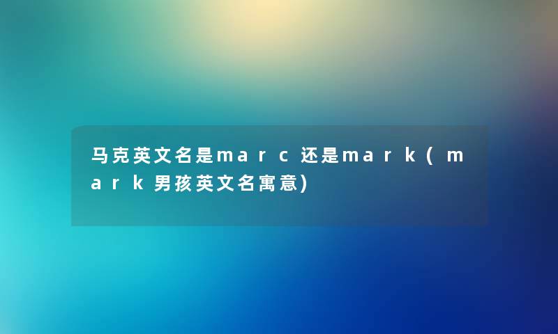 马克英文名是marc还是mark(mark男孩英文名寓意)