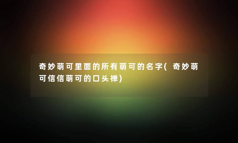 奇妙萌可里面的所有萌可的名字(奇妙萌可信信萌可的口头禅)