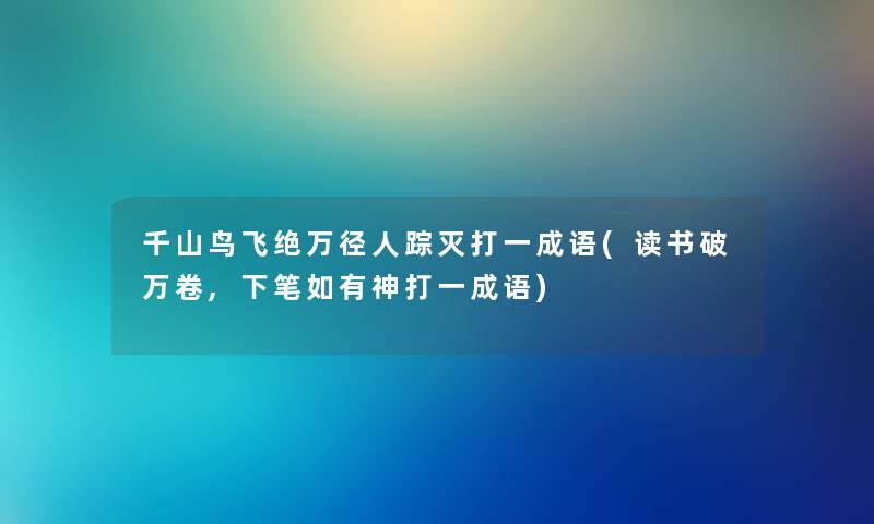 千山鸟飞绝万径人踪灭打一成语(读书破万卷,下笔如有神打一成语)