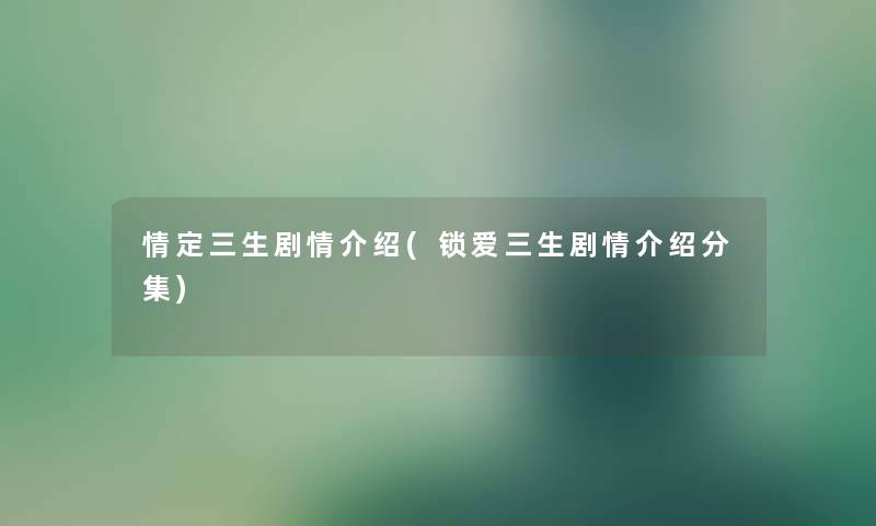 情定三生剧情介绍(锁爱三生剧情介绍分集)