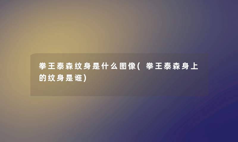 拳王泰森纹身是什么图像(拳王泰森身上的纹身是谁)