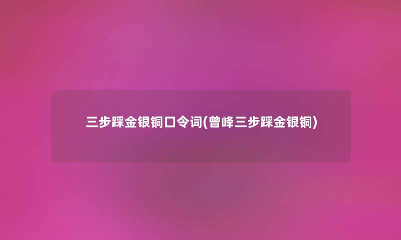 三步踩金银铜口令词(曾峰三步踩金银铜)