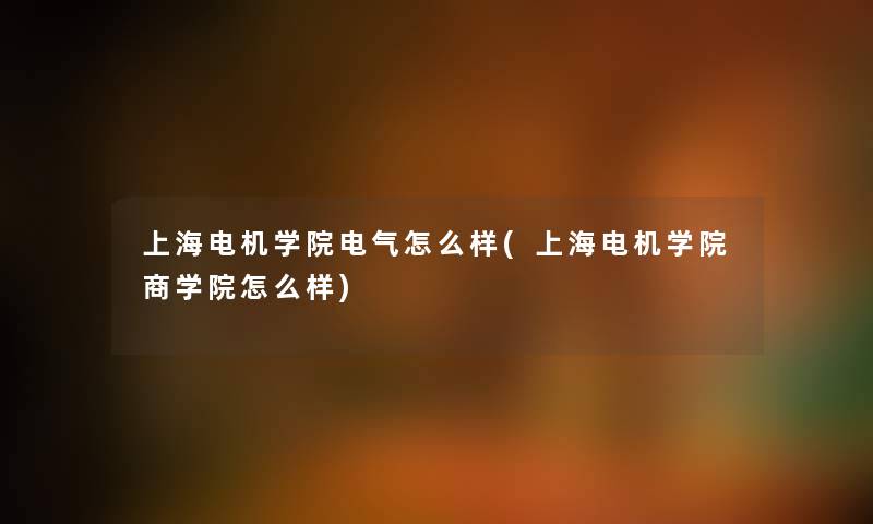 上海电机学院电气怎么样(上海电机学院商学院怎么样)