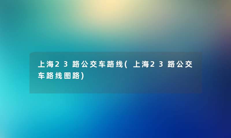 上海23路公交车路线(上海23路公交车路线图路)