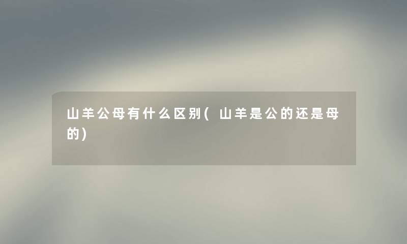 山羊公母有什么区别(山羊是公的还是母的)