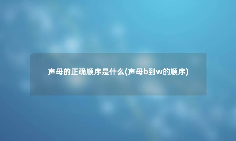 声母的正确顺序是什么(声母b到w的顺序)