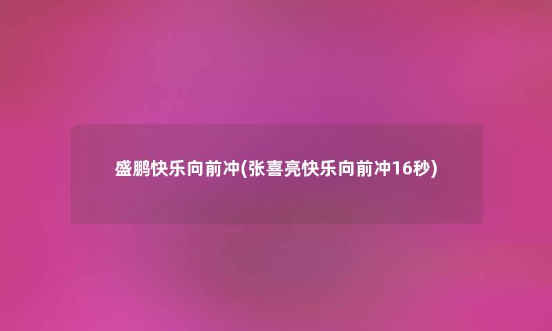 盛鹏快乐向前冲(张喜亮快乐向前冲16秒)