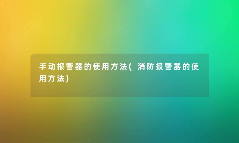 手动报警器的使用方法(消防报警器的使用方法)