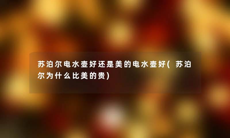 苏泊尔电水壶好还是美的电水壶好(苏泊尔为什么比美的贵)