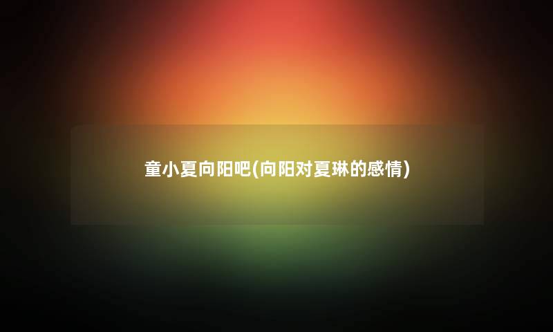 童小夏向阳吧(向阳对夏琳的感情)