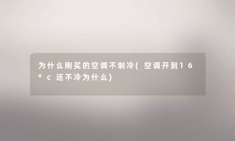 为什么刚买的空调不制冷(空调开到16°c还不冷为什么)